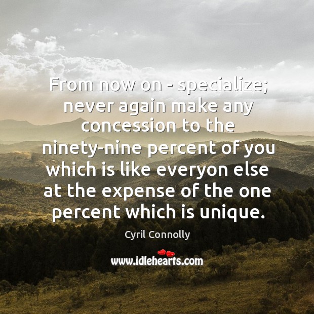 From now on – specialize; never again make any concession to the Cyril Connolly Picture Quote
