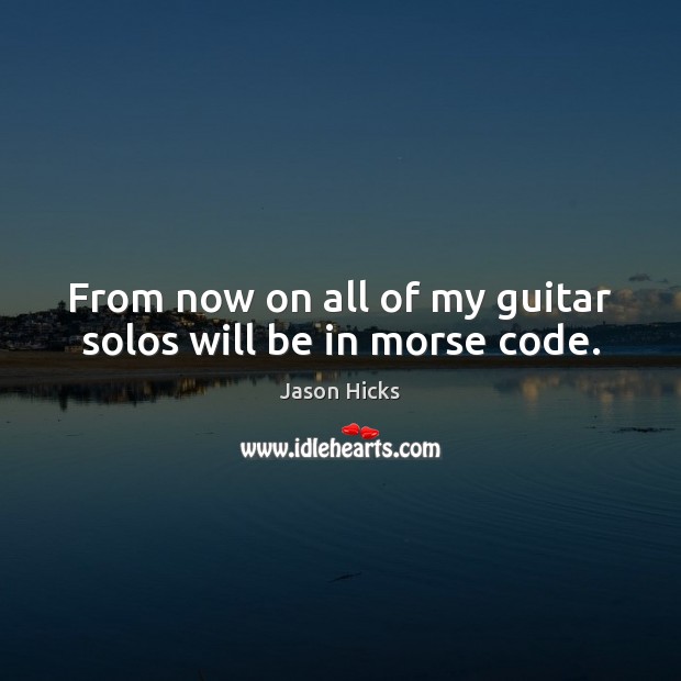 From now on all of my guitar solos will be in morse code. Image