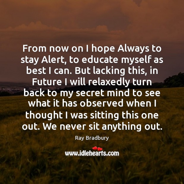 From now on I hope Always to stay Alert, to educate myself Ray Bradbury Picture Quote
