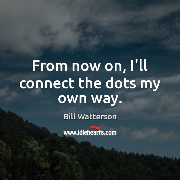 From now on, I’ll connect the dots my own way. Bill Watterson Picture Quote
