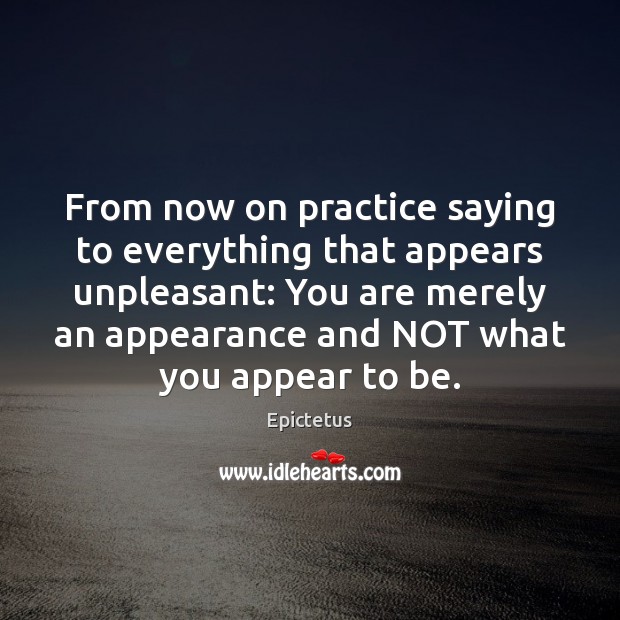 From now on practice saying to everything that appears unpleasant: You are Epictetus Picture Quote