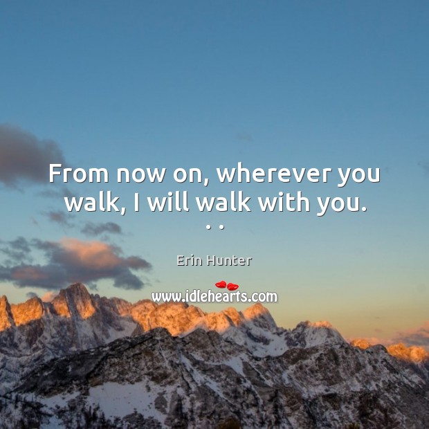 From now on, wherever you walk, I will walk with you. . . Erin Hunter Picture Quote