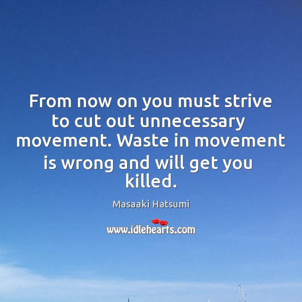 From now on you must strive to cut out unnecessary  movement. Waste Image