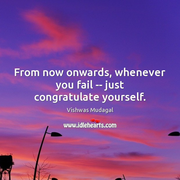 From now onwards, whenever you fail — just congratulate yourself. Image