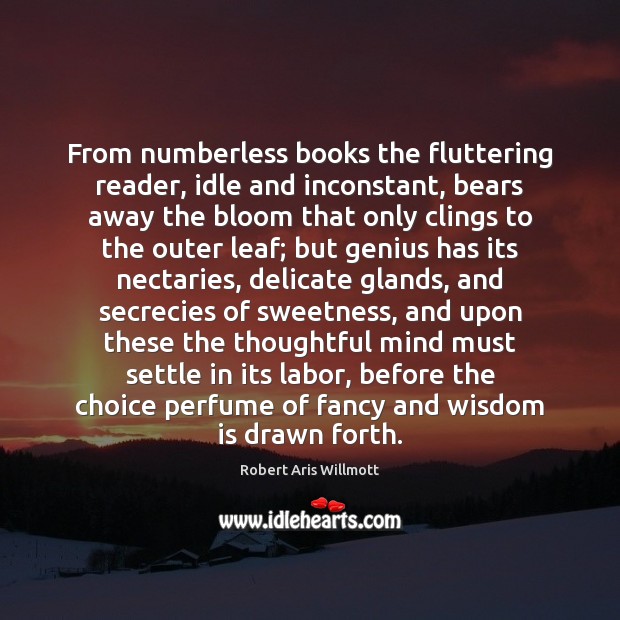 From numberless books the fluttering reader, idle and inconstant, bears away the Robert Aris Willmott Picture Quote