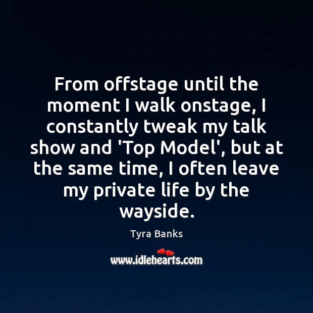 From offstage until the moment I walk onstage, I constantly tweak my Tyra Banks Picture Quote