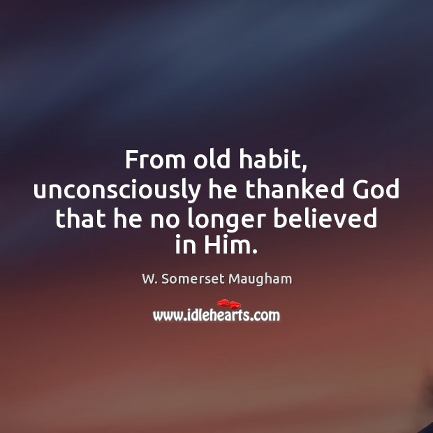 From old habit, unconsciously he thanked God that he no longer believed in Him. W. Somerset Maugham Picture Quote