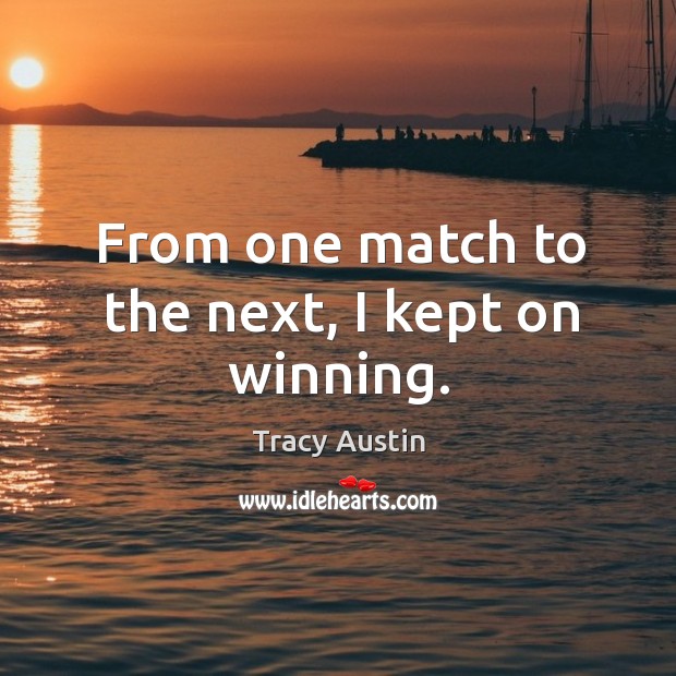 From one match to the next, I kept on winning. Tracy Austin Picture Quote