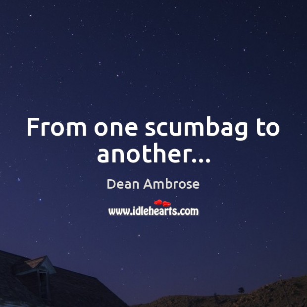From one scumbag to another… Dean Ambrose Picture Quote