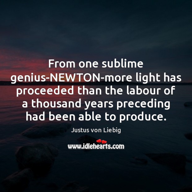 From one sublime genius-NEWTON-more light has proceeded than the labour of a Justus von Liebig Picture Quote