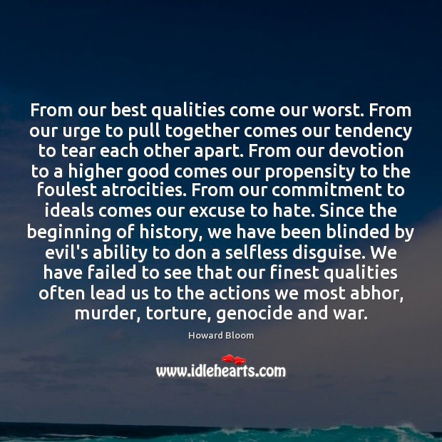 From our best qualities come our worst. From our urge to pull Howard Bloom Picture Quote