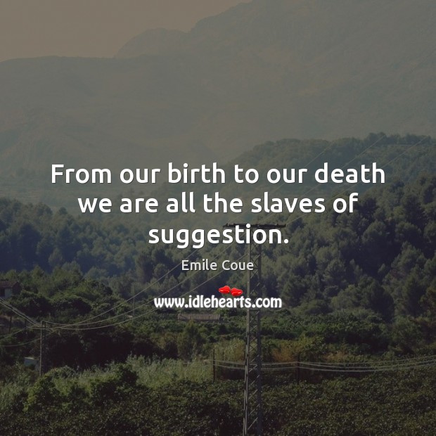 From our birth to our death we are all the slaves of suggestion. Emile Coue Picture Quote