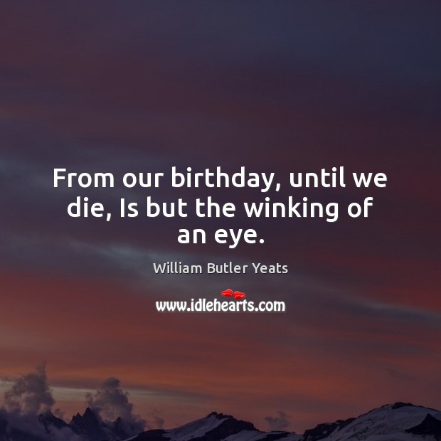 From our birthday, until we die, Is but the winking of an eye. William Butler Yeats Picture Quote