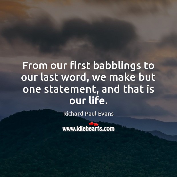 From our first babblings to our last word, we make but one 