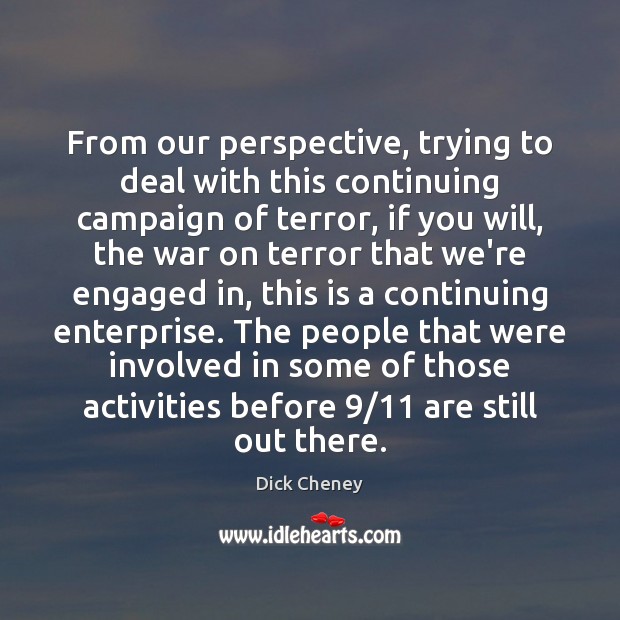 From our perspective, trying to deal with this continuing campaign of terror, 