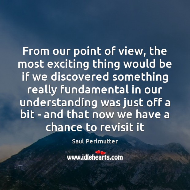 From our point of view, the most exciting thing would be if Saul Perlmutter Picture Quote