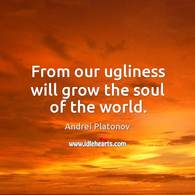From our ugliness will grow the soul of the world. Image
