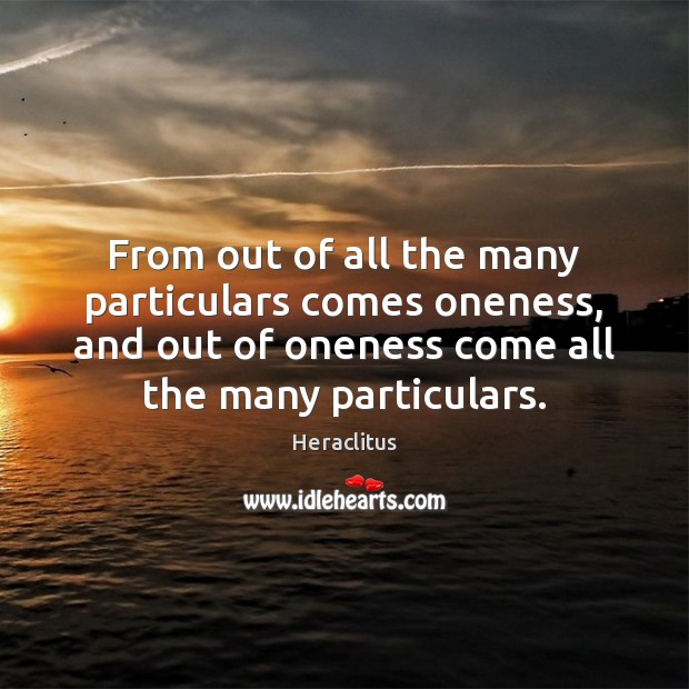 From out of all the many particulars comes oneness, and out of Heraclitus Picture Quote