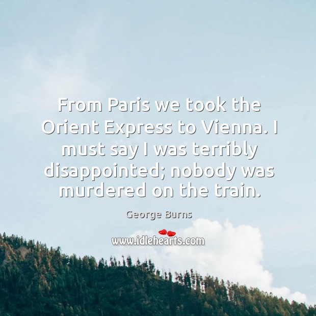 From Paris we took the Orient Express to Vienna. I must say George Burns Picture Quote