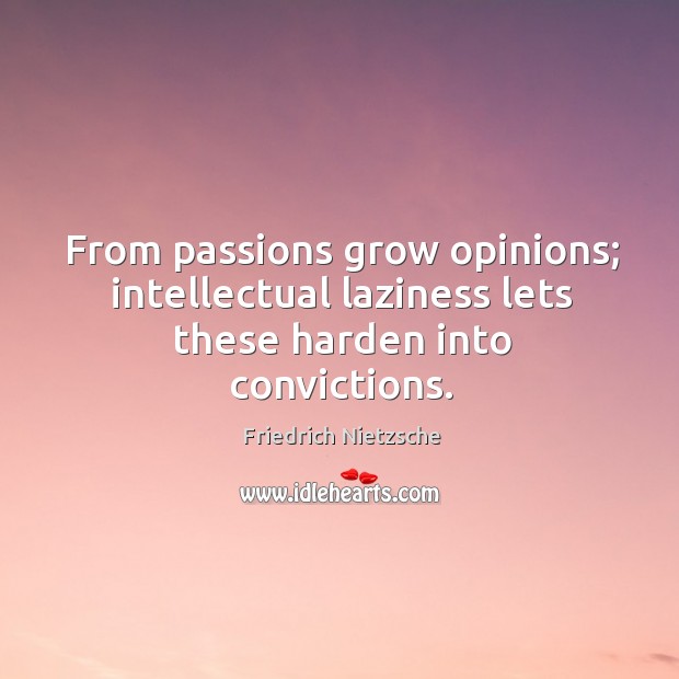 From passions grow opinions; intellectual laziness lets these harden into convictions. Friedrich Nietzsche Picture Quote