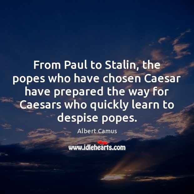 From Paul to Stalin, the popes who have chosen Caesar have prepared Albert Camus Picture Quote