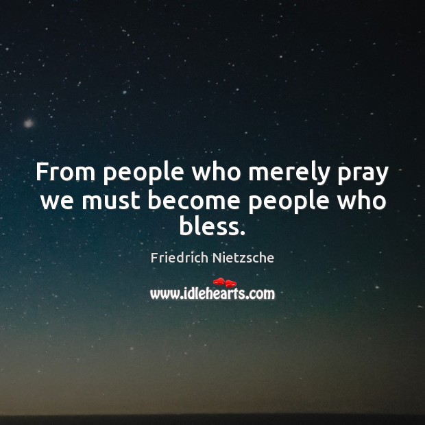 From people who merely pray we must become people who bless. Friedrich Nietzsche Picture Quote