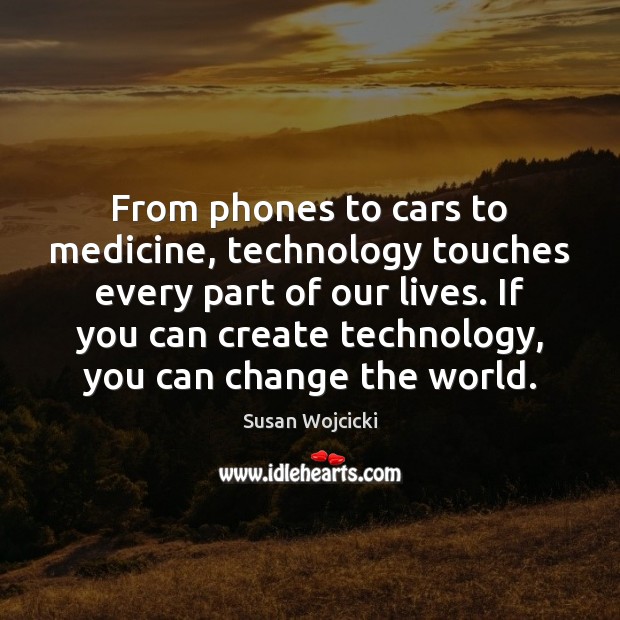 From phones to cars to medicine, technology touches every part of our Susan Wojcicki Picture Quote