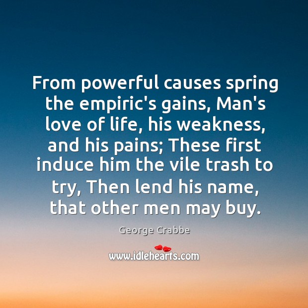 From powerful causes spring the empiric’s gains, Man’s love of life, his George Crabbe Picture Quote