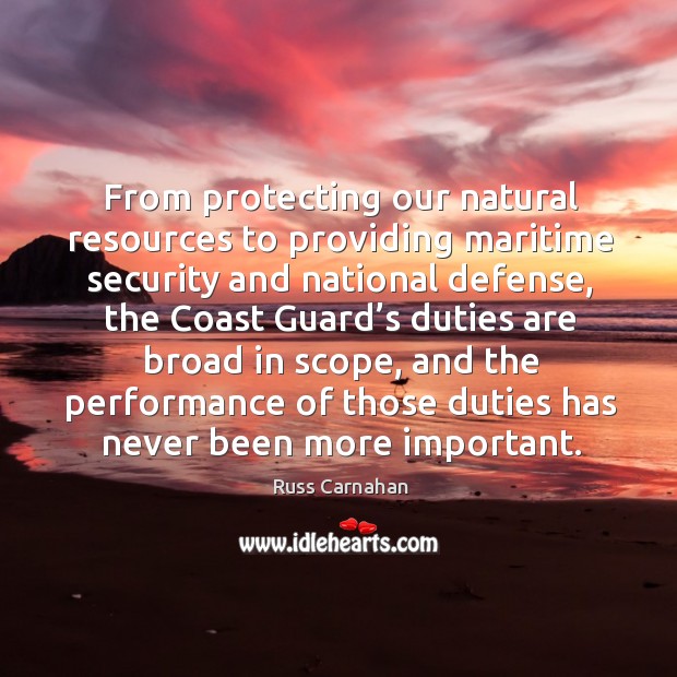 From protecting our natural resources to providing maritime security and national defense Russ Carnahan Picture Quote