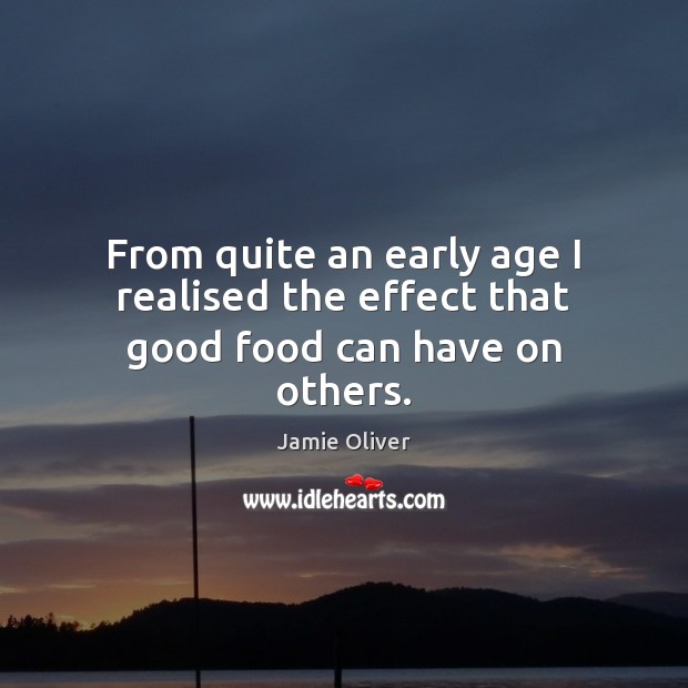From quite an early age I realised the effect that good food can have on others. Jamie Oliver Picture Quote