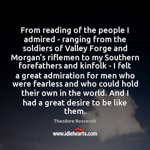 From reading of the people I admired – ranging from the soldiers Theodore Roosevelt Picture Quote