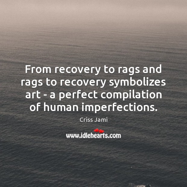 From recovery to rags and rags to recovery symbolizes art – a Criss Jami Picture Quote