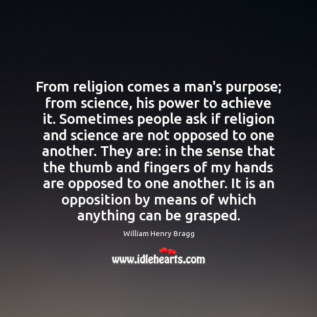 From religion comes a man’s purpose; from science, his power to achieve William Henry Bragg Picture Quote
