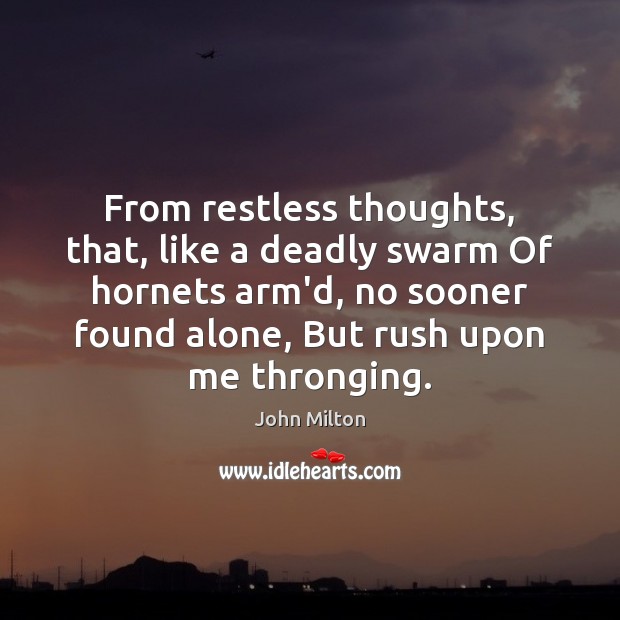 From restless thoughts, that, like a deadly swarm Of hornets arm’d, no 