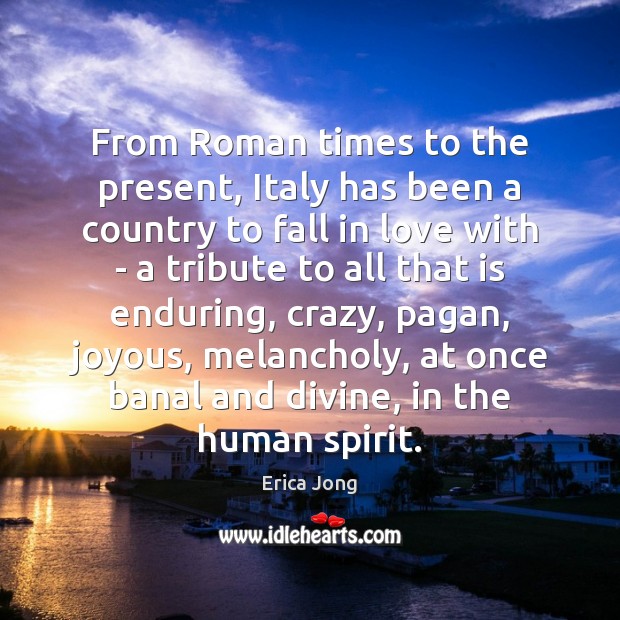From Roman times to the present, Italy has been a country to Erica Jong Picture Quote