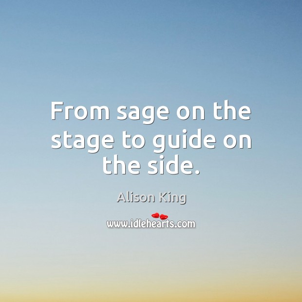From sage on the stage to guide on the side. Alison King Picture Quote