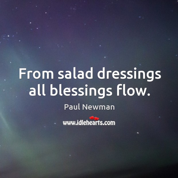 From salad dressings all blessings flow. Paul Newman Picture Quote