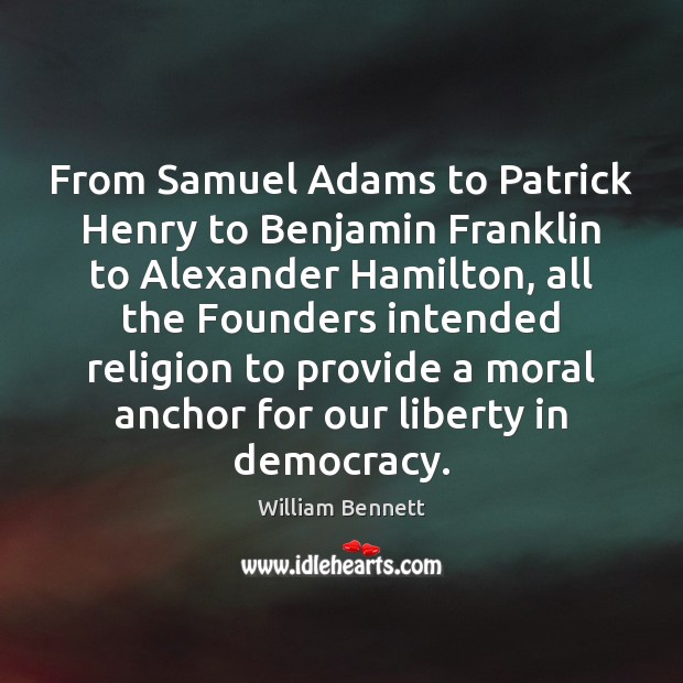 From Samuel Adams to Patrick Henry to Benjamin Franklin to Alexander Hamilton, William Bennett Picture Quote