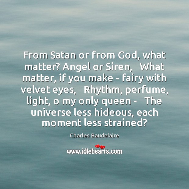 From Satan or from God, what matter? Angel or Siren,   What matter, Charles Baudelaire Picture Quote