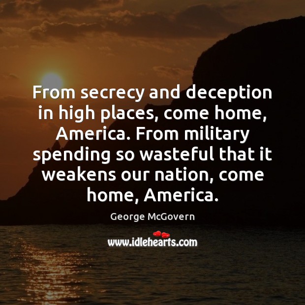 From secrecy and deception in high places, come home, America. From military George McGovern Picture Quote
