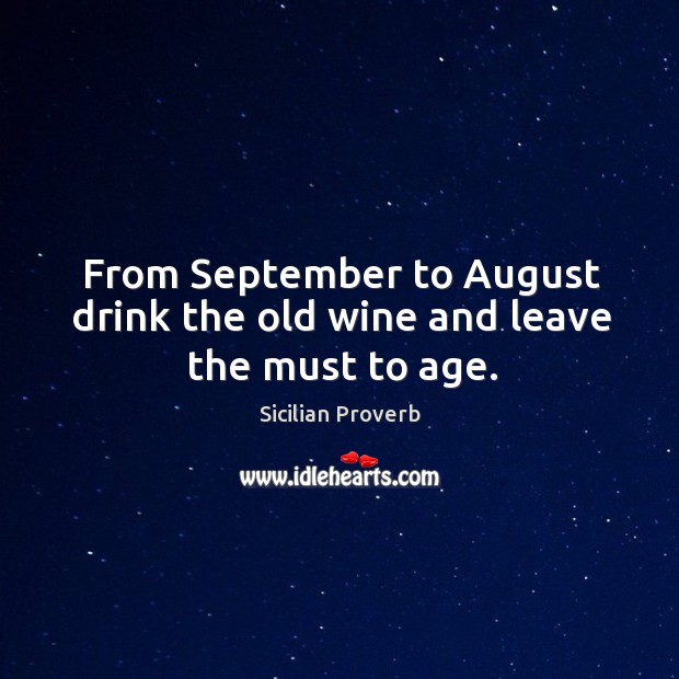From september to august drink the old wine and leave the must to age. Sicilian Proverbs Image