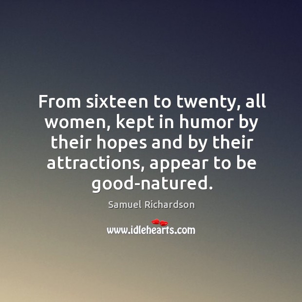 From sixteen to twenty, all women, kept in humor by their hopes and by their attractions, appear to be good-natured. Samuel Richardson Picture Quote