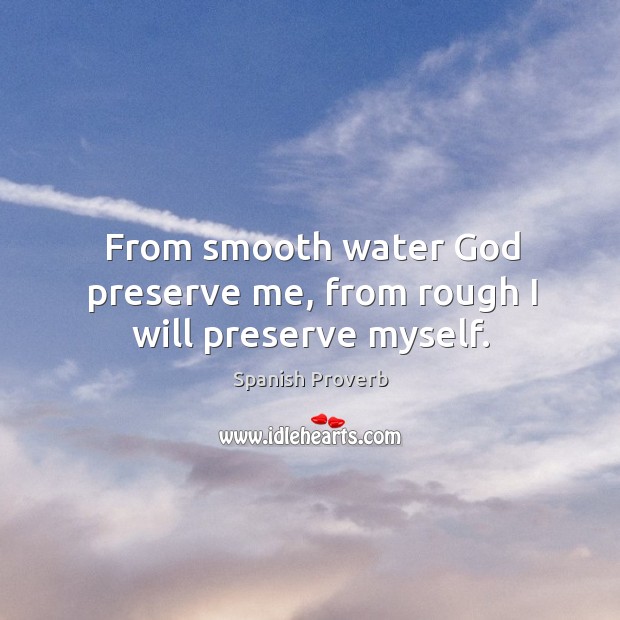 From smooth water God preserve me, from rough I will preserve myself. Image