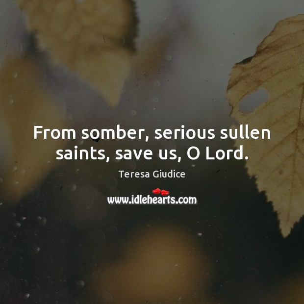 From somber, serious sullen saints, save us, O Lord. Image