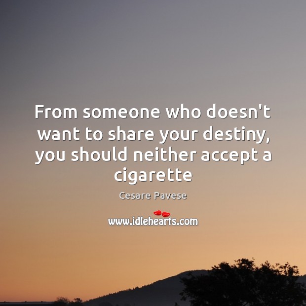 From someone who doesn’t want to share your destiny, you should neither accept a cigarette Cesare Pavese Picture Quote