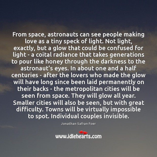 From space, astronauts can see people making love as a tiny speck Jonathan Safran Foer Picture Quote