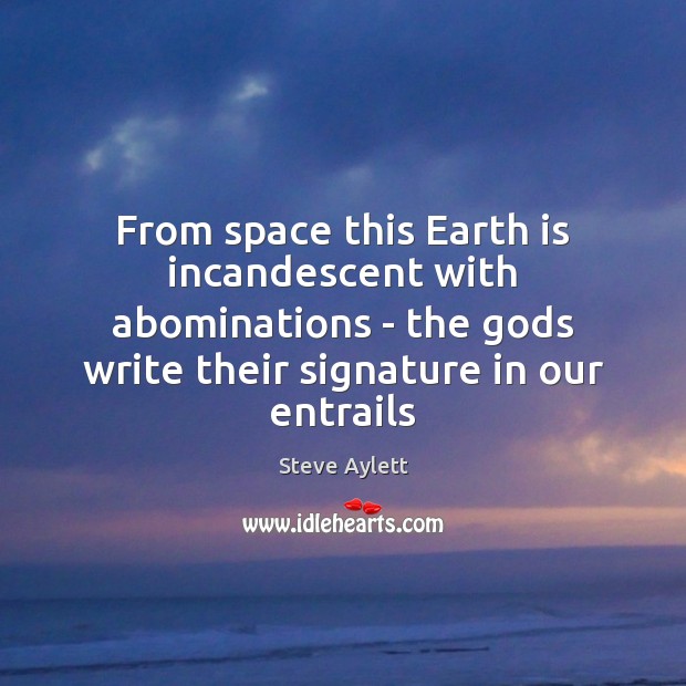 From space this Earth is incandescent with abominations – the Gods write Steve Aylett Picture Quote