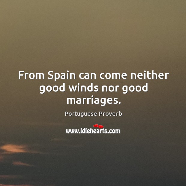From spain can come neither good winds nor good marriages. Portuguese Proverbs Image