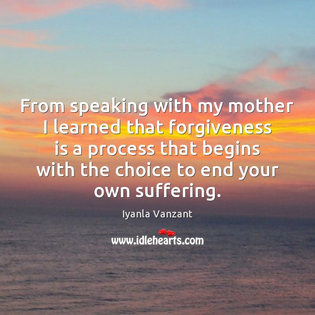 From speaking with my mother I learned that forgiveness is a process Forgive Quotes Image