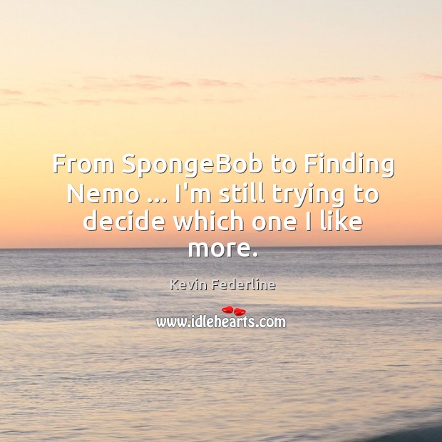 From SpongeBob to Finding Nemo … I’m still trying to decide which one I like more. Kevin Federline Picture Quote